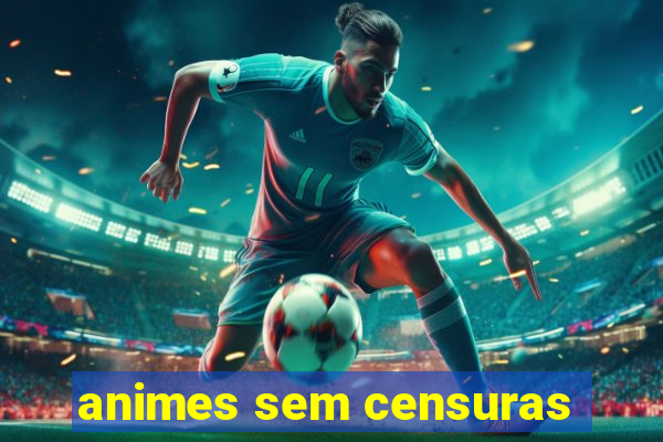 animes sem censuras